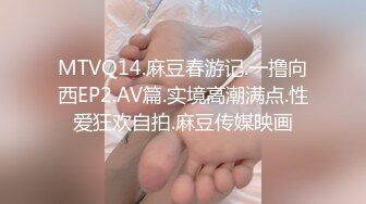 MTVQ14.麻豆春游记.一撸向西EP2.AV篇.实境高潮满点.性爱狂欢自拍.麻豆传媒映画