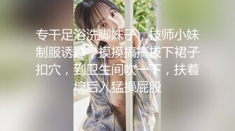 专干足浴洗脚妹子，技师小妹制服诱惑，摸摸搞搞拔下裙子扣穴，到卫生间吹一下，扶着墙后入猛操屁股