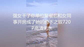 强女干了你单位聚餐后和女同事开房成了她的胯下之奴720P高清无水