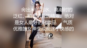 ❤️肏出来的泪水、高潮时的泛红、和颜射后的精液、绝对是女人最好的化妆品❤️气质优雅的女神变成痴迷于快感的小母狗