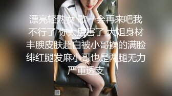 漂亮轻熟女 歇一会再来吧我不行了 你太厉害了 大姐身材丰腴皮肤超白被小哥操的满脸绯红腿发麻小哥也是两腿无力严重透支