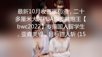 最新10月收费福利⑥，二十多厘米大屌PUA白皮猪炮王【bwc2022】专搞国人留学生，亚裔美眉，目标百人斩 (15)