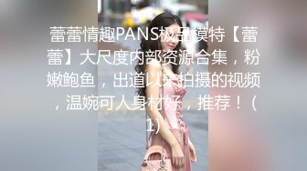 蕾蕾情趣PANS极品模特【蕾蕾】大尺度内部资源合集，粉嫩鲍鱼，出道以来拍摄的视频，温婉可人身材好，推荐！ (1)