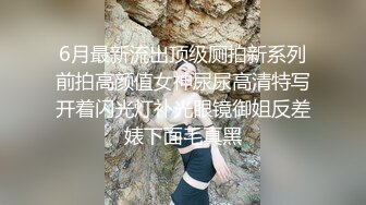 6月最新流出顶级厕拍新系列前拍高颜值女神尿尿高清特写开着闪光灯补光眼镜御姐反差婊下面毛真黑