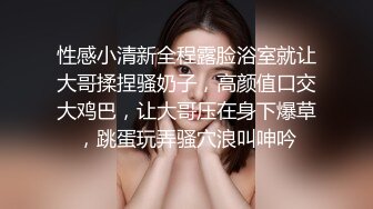 性感小清新全程露脸浴室就让大哥揉捏骚奶子，高颜值口交大鸡巴，让大哥压在身下爆草，跳蛋玩弄骚穴浪叫呻吟