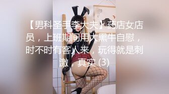 【男科圣手李大夫】药店女店员，上班期间用大黑牛自慰，时不时有客人来，玩得就是刺激，真实 (3)