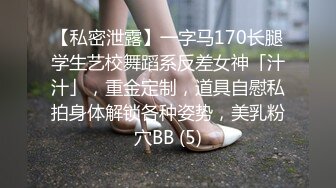 【私密泄露】一字马170长腿学生艺校舞蹈系反差女神「汁汁」，重金定制，道具自慰私拍身体解锁各种姿势，美乳粉穴BB (5)