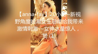 【anna-fay】20小时~新视野角度喷潮女王总能给我带来激情刺激-~女神水量惊人，赞 (1)