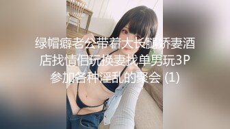 绿帽癖老公带着大长腿娇妻酒店找情侣玩换妻找单男玩3P参加各种淫乱的聚会 (1)