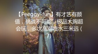 【Peeggy-fun】有才艺有颜值，挑战不可能，极品大胸超会玩，多次高潮喷水三米远 (7)