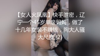 【女人火凤凰】快手泄密，辽宁一个45岁单亲妈妈，做了十几年女装不赚钱，胸大人骚大尺度 (2)