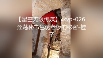 【星空无限传媒】xkvp-026 淫荡秘书色诱老板的秘密-橙子