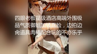 四眼老板星级酒店高端外围极品气质御姐加钱露脸，边拍边肏道具肉棒配合玩的不亦乐乎