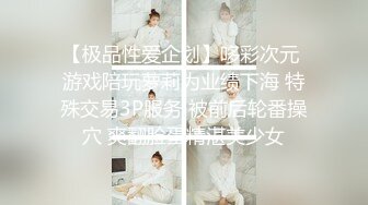 【极品性爱企划】哆彩次元 游戏陪玩萝莉为业绩下海 特殊交易3P服务 被前后轮番操穴 爽翻脸蛋精湛美少女