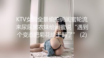 KTV女厕全景偷拍俩闺蜜轮流来尿尿黑衣妹给闺蜜说“遇到个变态把菊花给干翻了” (2)