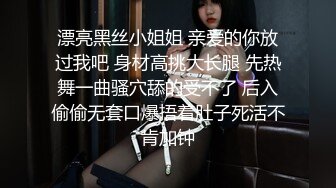 漂亮黑丝小姐姐 亲爱的你放过我吧 身材高挑大长腿 先热舞一曲骚穴舔的受不了 后入偷偷无套口爆捂着肚子死活不肯加钟