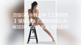 顶级G乳丰臀女神【上海西西】强势回归 无套啪啪按头深喉插到吐 足交 乳交 道具紫薇