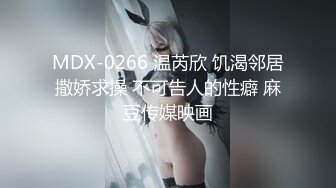 MDX-0266 温芮欣 饥渴邻居撒娇求操 不可告人的性癖 麻豆传媒映画