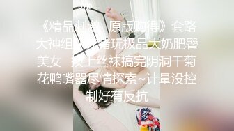 《精品刺激✿原版购得》套路大神组队死猪玩极品大奶肥臀美女✿换上丝袜搞完阴洞干菊花鸭嘴器尽情探索~计量没控制好有反抗