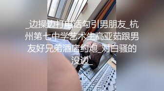 _边操边打电话勾引男朋友_杭州第七中学艺术生高亚茹跟男友好兄弟酒店约炮_对白骚的没边_