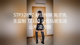 STP32892 麻豆传媒 兔子先生监制 TZ120 女优私密生活公开 凌波丽