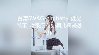 台湾SWAG_ninibaby_处男杀手_收录所有处男北鼻破处过程