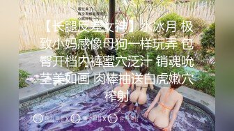 【长腿反差女神】水冰月 极致小妈感像母狗一样玩弄 包臀开档内裤蜜穴泛汁 销魂吮茎美如画 肉棒抽送白虎嫩穴榨射