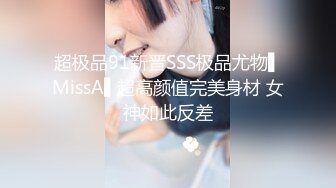 超极品91新晋SSS极品尤物▌MissA▌超高颜值完美身材 女神如此反差