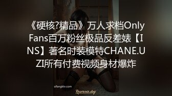 《硬核?精品》万人求档OnlyFans百万粉丝极品反差婊【INS】著名时装模特CHANE.UZI所有付费视频身材爆炸