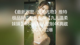 《最新泄密✅反差尤物》推特极品网红巨乳女神【九儿温柔妹妹】688元私人定制4K典藏、OOXX口爆