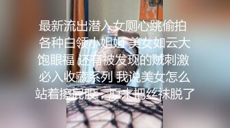 最新流出潜入女厕心跳偷拍 各种白领小姐姐 美女如云大饱眼福 还有被发现的贼刺激 必入收藏系列 我说美女怎么站着擦屁股，原来把丝袜脱了