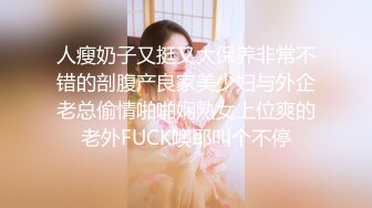 人瘦奶子又挺又大保养非常不错的剖腹产良家美少妇与外企老总偷情啪啪娴熟女上位爽的老外FUCK噢耶叫个不停