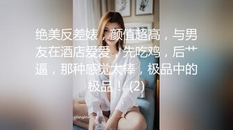 绝美反差婊，颜值超高，与男友在酒店爱爱，先吃鸡，后艹逼，那种感觉太棒，极品中的极品！ (2)