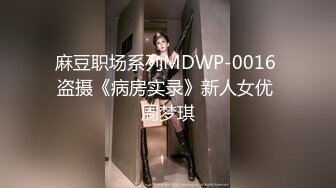 麻豆职场系列MDWP-0016 盗摄《病房实录》新人女优 周梦琪