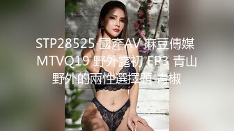 STP28525 國產AV 麻豆傳媒 MTVQ19 野外露初 EP3 青山野外的兩性選擇題 青椒