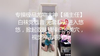 专操极品尤物大神【捅主任】 白袜党福音 无套暴力进入悠悠，掀起双腿骑操白虎美穴， 视觉冲击感好强