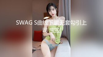 SWAG S曲线下属无套勾引上司 宝拉