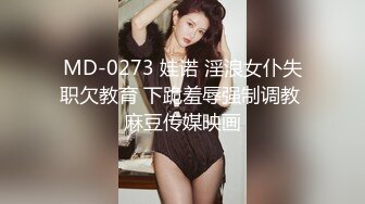 MD-0273 娃诺 淫浪女仆失职欠教育 下跪羞辱强制调教 麻豆传媒映画