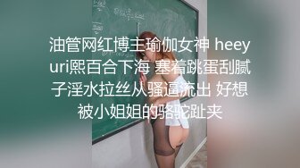 油管网红博主瑜伽女神 heeyuri熙百合下海 塞着跳蛋刮腻子淫水拉丝从骚逼流出 好想被小姐姐的骆驼趾夹