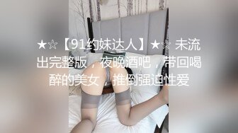 ★☆【91约妹达人】★☆ 未流出完整版，夜晚酒吧，带回喝醉的美女，推倒强迫性爱