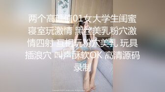 两个高颜值01女大学生闺蜜寝室玩激情 黑丝美乳粉穴激情四射 互相玩粉穴美乳 玩具插浪穴 叫声酥软OK 高清源码录制