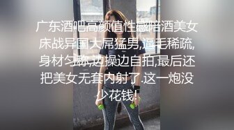 广东酒吧高颜值性感陪酒美女床战异国大屌猛男,逼毛稀疏,身材匀称,边操边自拍,最后还把美女无套内射了.这一炮没少花钱!