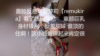 露脸反差可爱萝莉『remukira』看了就想侵犯❤️童颜巨乳 身材极品！反差甜妹 谁顶的住啊！这小翘臀操起来肯定很爽