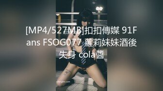 [MP4/527MB]扣扣傳媒 91Fans FSOG077 蘿莉妹妹酒後失身 cola醬