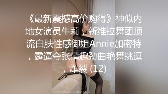 《最新震撼高价购得》神似内地女演员牛莉，新维拉舞团顶流白肤性感御姐Annie加密特，露逼夸张情趣劲曲艳舞挑逗，炸裂 (12)