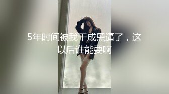 5年时间被我干成黑逼了，这以后谁能要啊