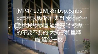 [MP4/ 171M]&nbsp;&nbsp;漂亮大奶少妇 大哥 受不了了 给我舔舔逼 逼漂亮吗 被操的不要不要的 大奶子稀里哗啦 骚货一枚