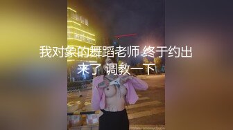 我对象的舞蹈老师 终于约出来了 调教一下