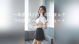 一本道 011919_800 まんチラの誘惑 〜寝顔がキュートな友達のママ〜