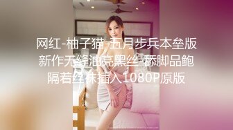 网红-柚子猫-五月步兵本垒版新作无缝油亮黑丝-舔脚品鲍隔着丝袜插入1080P原版